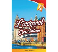 LIVERPOOL REISEFÜHRER 2026: Entdecken Sie versteckte Schätze, historische Sehenswürdigkeiten, Reisetipps und unvergessliche Urlaubserlebnisse