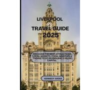 LIVERPOOL TRAVEL GUIDE 2025: Discover The Best Attractions, Local Secrets, Foods, Night Life & Things to Do in England’s Music Capital