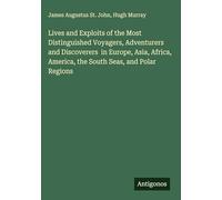 Lives and Exploits of the Most Distinguished Voyagers, Adventurers and Discoverers in Europe, Asia, Africa, America, the South Seas, and Polar Regions