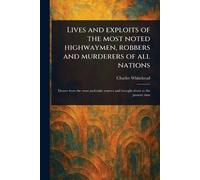Lives and Exploits of the Most Noted Highwaymen, Robbers and Murderers of All Nations