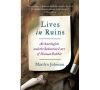 Lives in Ruins: Archaeologists and the Seductive Lure of Human Rubble - Jo...
