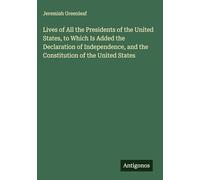 Lives of All the Presidents of the United States, to Which Is Added the Declaration of Independence, and the Constitution of the United States