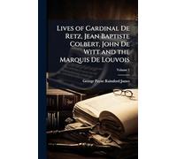 Lives of Cardinal De Retz, Jean Baptiste Colbert, John De Witt and the Marquis De Louvois