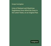 Lives of Eminent and Illustrious Englishmen from Alfred the Great to the Latest Times, on an Original Plan