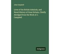Lives of the British Admirals, and Naval History of Great Britain, Chiefly Abridged from the Work of J. Campbell