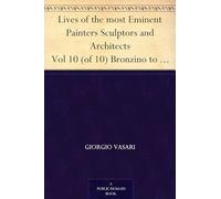 Lives of the Most Eminent Painters Sculptors and Architects, Vol. 10 (of 10) / Bronzino to Vasari, & General Index.