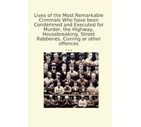 Lives of the Most Remarkable Criminals Who have been Condemned and Executed for Murder, the Highway, Housebreaking, Street Robberies, Coining or other offences