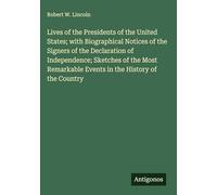 Lives of the Presidents of the United States; with Biographical Notices of the Signers of the Declaration of Independence; Sketches of the Most Remarkable Events in the History of the Country