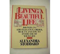 Living a Beautiful Life: Five Hundred Ways to Add Elegance, Order, Beauty, and Joy to Every Day of Your Life