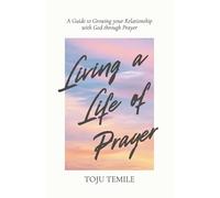 Living a Life of Prayer: A Guide to Growing Your Relationship With God Through Prayer