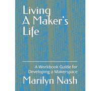 Living A Maker's Life: A Workbook Guide for Developing Makerspaces