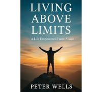 LIVING ABOVE LIMITS: A Life Empowered From Above