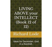 LIVING ABOVE your INTELLECT (Book 12 of 12): Ideas for December. God in a Nutshell.