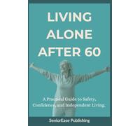 LIVING ALONE AFTER 60: A Practical Guide to Safety, Confidence, and Independent Living.