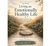 Living an Emotionally Healthy Life: A Guided Workbook for Emotional Awareness, Healing, Self-Compassion and Lasting Growth