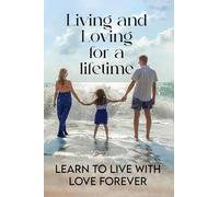 Living and Loving for a Lifetime: Learn to Live with Love Forever