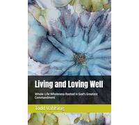 Living and Loving Well: Whole-Life Wholeness Rooted in God's Greatest Commandment
