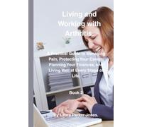 Living and Working with Arthritis.: A Practical Guide to Protecting Your Career, Planning Your Finances, and Living Well at Every Stage of Life. Book 2.