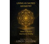 LIVING AS SACRED GEOMETRY: How to Build a Harmonic Reality