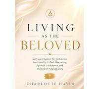 Living as the Beloved: A Proven System for Embracing Your Identity in God, Deepening Spiritual Confidence, and Walking in Purpose Daily
