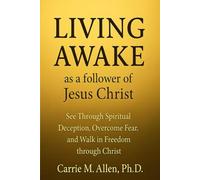 LIVING AWAKE as a follower of Jesus Christ: See Through Spiritual Deception, Overcome Fear, and Walk in Freedom through Christ