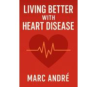 Living Better with Heart Disease: A Comprehensive Guide to Thriving Despite Cardiovascular Challenges