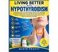 Living Better With Hypothyroidism: A Practical Guide To Understanding Thyroid Labs, Managing Persistent Fatigue, Brain Fog, Weight Changes And Hair ... What To Do When You Still Don't Feel Well