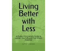 Living Better with Less: A Modern Minimalist's Guide to Lighten Your Life and Find What's Essential