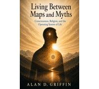 Living Between Maps and Myths: Consciousness, Religion, and the Operating System of Life