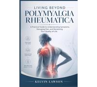 LIVING BEYOND POLYMYALGIA RHEUMATICA: A Practical Guide to Understanding Symptoms, Managing Pain, and Reclaiming Your Quality of Life