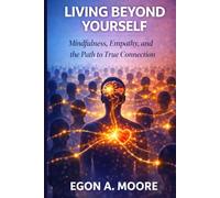 LIVING BEYOND YOURSELF: Mindfulness, Empathy, and the Path to True Connection.