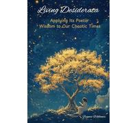 Living Desiderata: Applying Its Poetic Wisdom to Our Chaotic Times