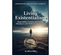 Living Existentialism: Responsibility, Freedom, and Creating Meaning in a Life Without Given Answers