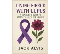 Living Fierce with Lupus: A Survivor’s Guide to Strength, Hope, and Healing