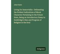 Living for Immortality : Delineating the Evident Indications of Moral Character Pertaining to the Future State, Being an Introductory Essay to Doddridge's Rise and Progress of Religion in the Soul