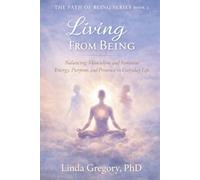 Living From Being: Balancing Masculine and Feminine Energy, Purpose and Presence in Everyday Life