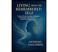 Living from the Remembered Self: “Bridging Psychology, Ancient Wisdom, and Quantum Physics to Awaken Your True Nature.”