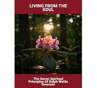 Living From The Soul: The Seven Spiritual Principles Of Ralph Waldo Emerson