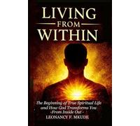 LIVING FROM WITHIN: The Beginning of True Spiritual Life and How God Trans-forms You from the Inside Out