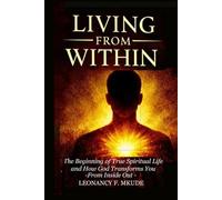 LIVING FROM WITHIN: The Beginning of True Spiritual Life and How God Trans-forms You from the Inside Out