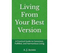 Living From Your Best Version: A Practical Guide to Conscious, Fulfilled, and Harmonious Living