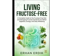 LIVING FRUCTOSE-FREE: A Complete Guide to the Fructose-Free Diet and Managing Fructose Sensitivity for Better Digestion, Energy, and Daily Wellbeing