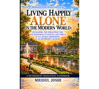 LIVING HAPPILY ALONE IN THE MODERN WORLD: DEVELOPING THE INFRASTRUCTURE AND RESOURCES TO SURVIVE AND THRIVE IN ALL HUMAN DIMENSIONS IN ALL RETIREMENT SEASONS: RETIREMENT RESILIENCE HANDBOOK