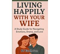 Living Happily with Your Wife: A Study Guide For Navigating Emotions, Drama, And Love
