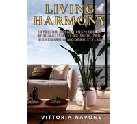 LIVING HARMONY: Interior Design Inspired by Minimalism, Feng Shui, Zen, Bohemian & Modern Styles