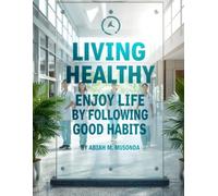LIVING HEALTHY: ENJOY LIFE BY FOLLOWING GOOD HABITS