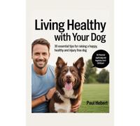 Living Healthy With Your Dog: 30 Essential Tips For Raising a Happy, Healthy and Injury Free Dog