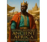 Living history: Ancient Africa - Told By Heroes and Villains: Heroes and Villains Series: Ancient Africa Told By Those Who Were There