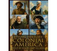 Living history: Colonial America - Told By Heroes and Villains: Heroes and Villains Series: Colonial America - Told By Those Who Were There