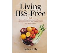 Living IBS-Free: Effective Strategies and Natural Remedies to Manage and Relieve IBS Symptoms for Lasting Comfort
